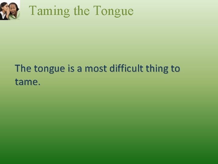 Taming the Tongue The tongue is a most difficult thing to tame. 