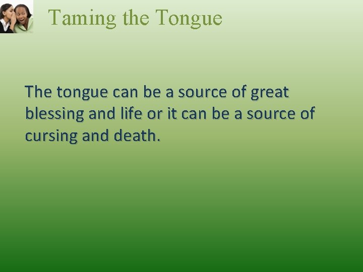 Taming the Tongue The tongue can be a source of great blessing and life