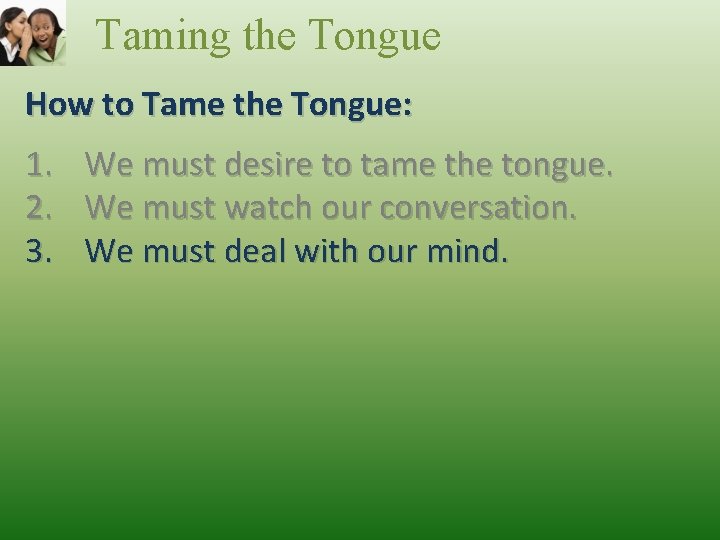 Taming the Tongue How to Tame the Tongue: 1. 2. 3. We must desire