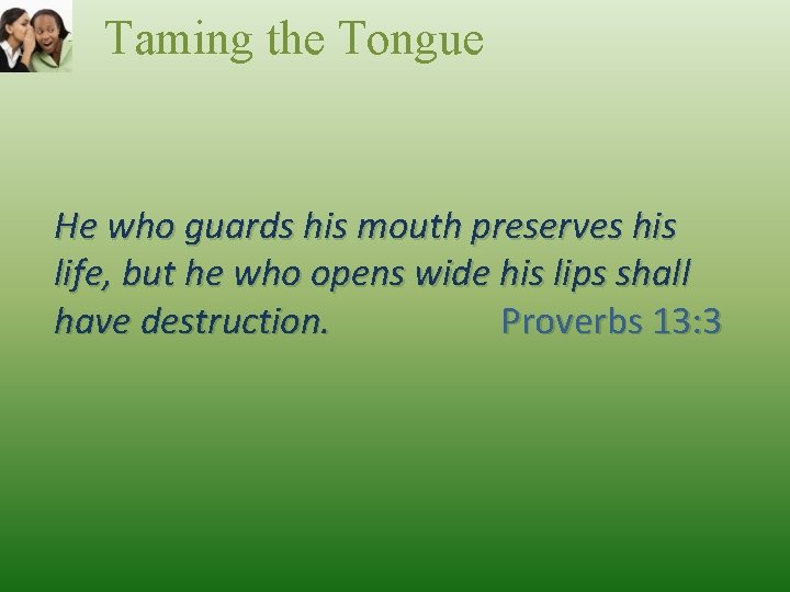 Taming the Tongue He who guards his mouth preserves his life, but he who