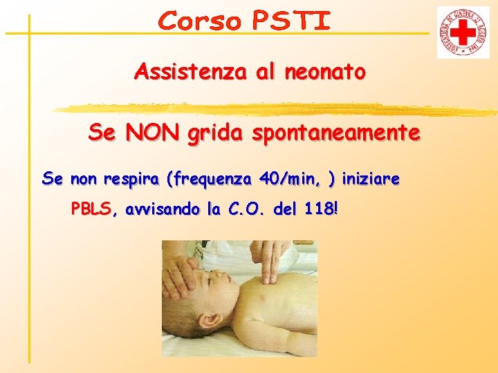 Assistenza al neonato Se NON grida spontaneamente Se non respira (frequenza 40/min, ) iniziare