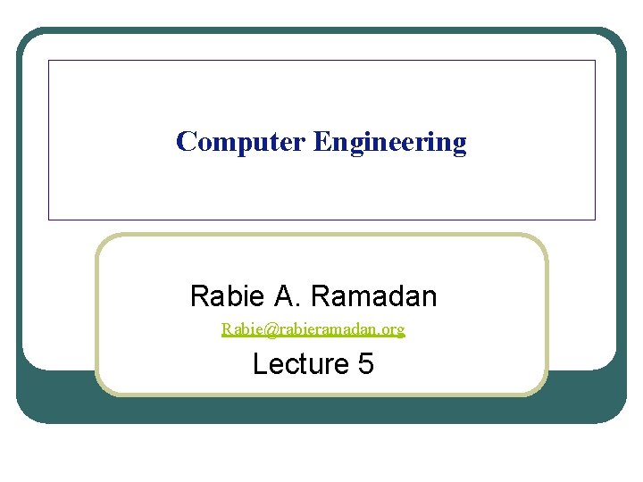 Computer Engineering Rabie A. Ramadan Rabie@rabieramadan. org Lecture 5 