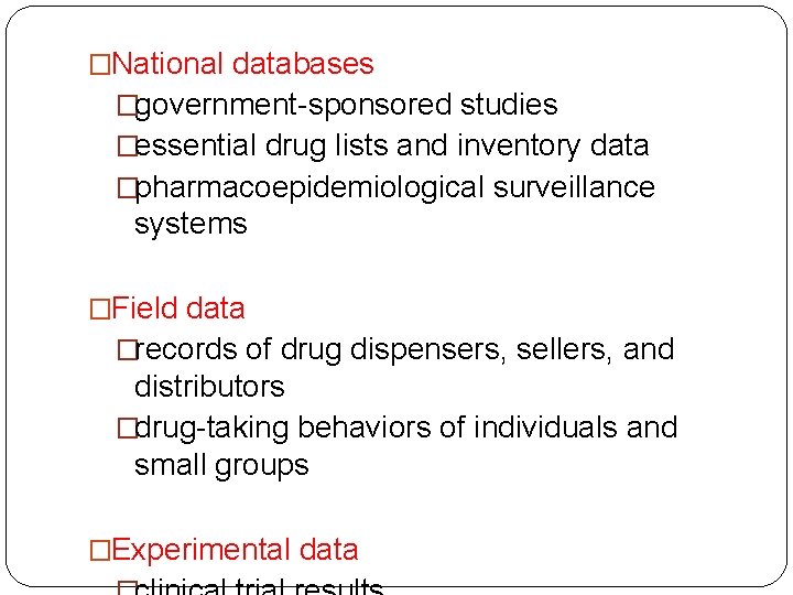 �National databases �government-sponsored studies �essential drug lists and inventory data �pharmacoepidemiological surveillance systems �Field