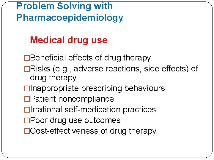 Problem Solving with Pharmacoepidemiology Medical drug use �Beneficial effects of drug therapy �Risks (e.