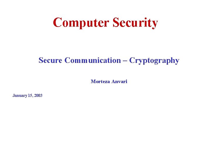 Computer Security Secure Communication – Cryptography Morteza Anvari January 15, 2003 