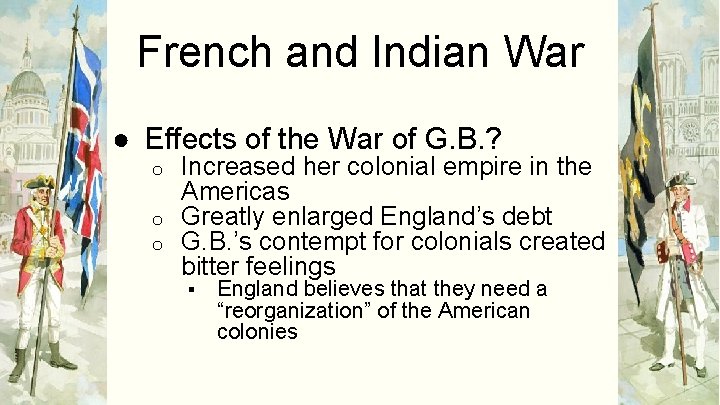 French and Indian War ● Effects of the War of G. B. ? Increased