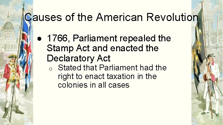 Causes of the American Revolution ● 1766, Parliament repealed the Stamp Act and enacted