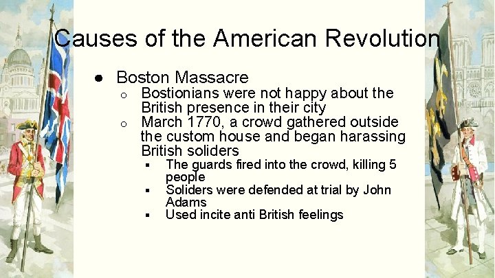 Causes of the American Revolution ● Boston Massacre Bostionians were not happy about the