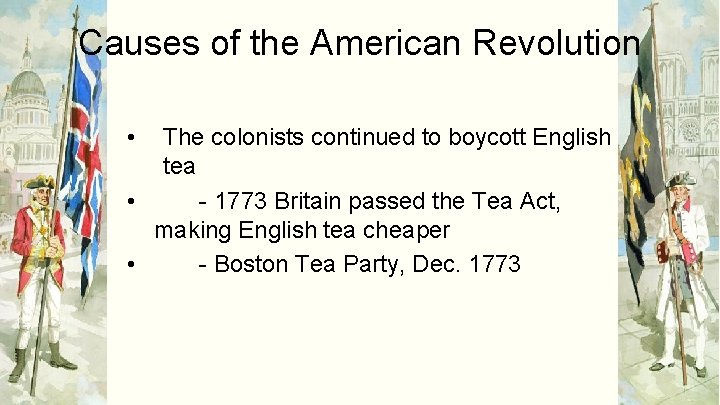 Causes of the American Revolution • The colonists continued to boycott English tea •