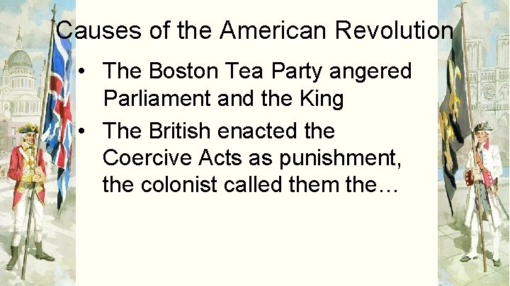 Causes of the American Revolution • The Boston Tea Party angered Parliament and the