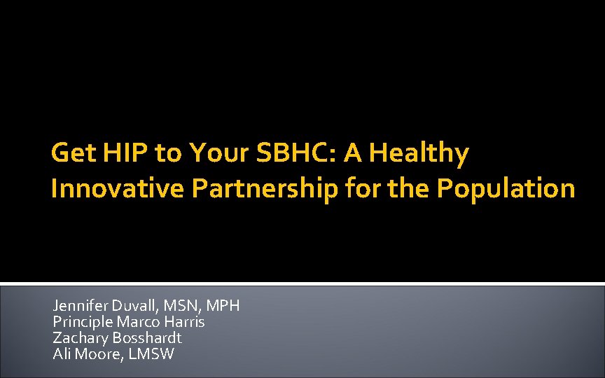 Get HIP to Your SBHC: A Healthy Innovative Partnership for the Population Jennifer Duvall,