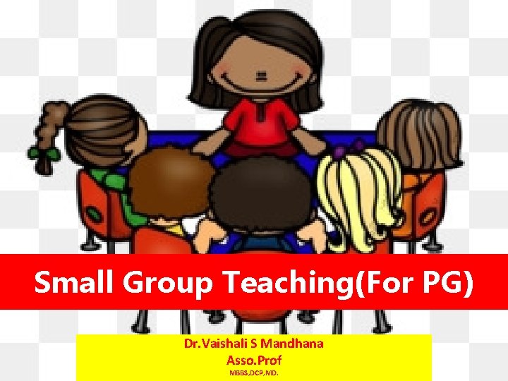 Small Group Teaching(For PG) Dr. Vaishali S Mandhana Asso. Prof MBBS, DCP, MD. 