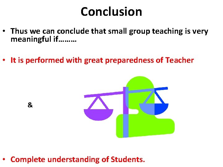 Conclusion • Thus we can conclude that small group teaching is very meaningful if………