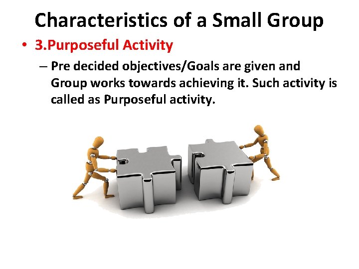 Characteristics of a Small Group • 3. Purposeful Activity – Pre decided objectives/Goals are