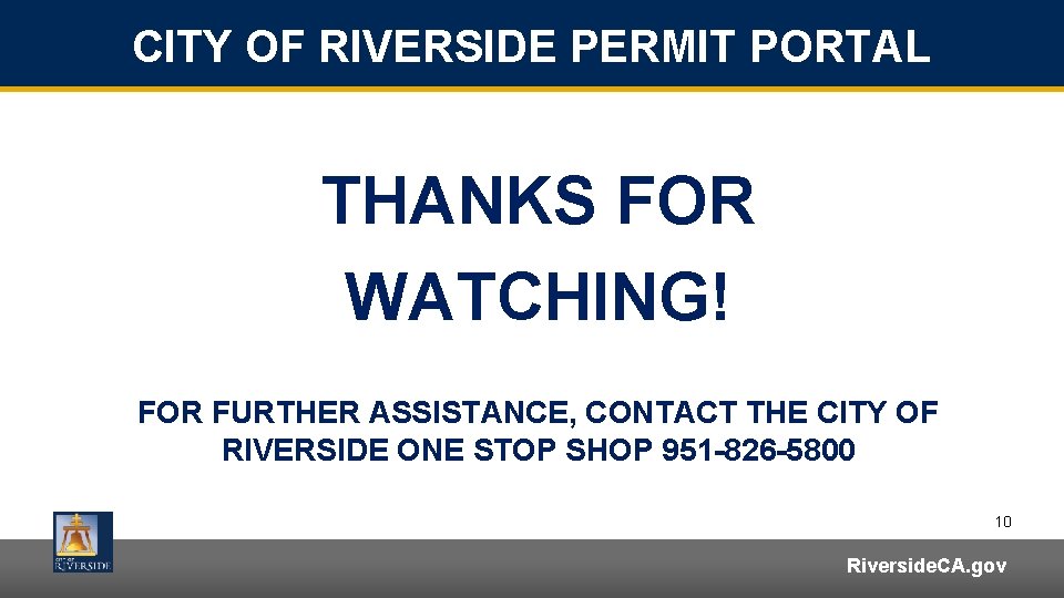 CITY OF RIVERSIDE PERMIT PORTAL THANKS FOR WATCHING! FOR FURTHER ASSISTANCE, CONTACT THE CITY