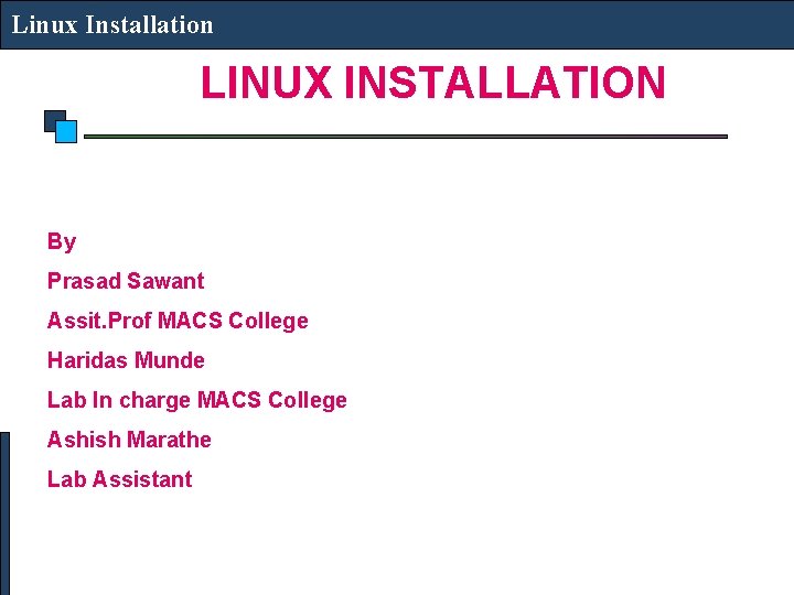 Linux Installation LINUX INSTALLATION By Prasad Sawant Assit. Prof MACS College Haridas Munde Lab