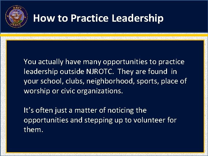 How to Practice Leadership You actually have many opportunities to practice leadership outside NJROTC.