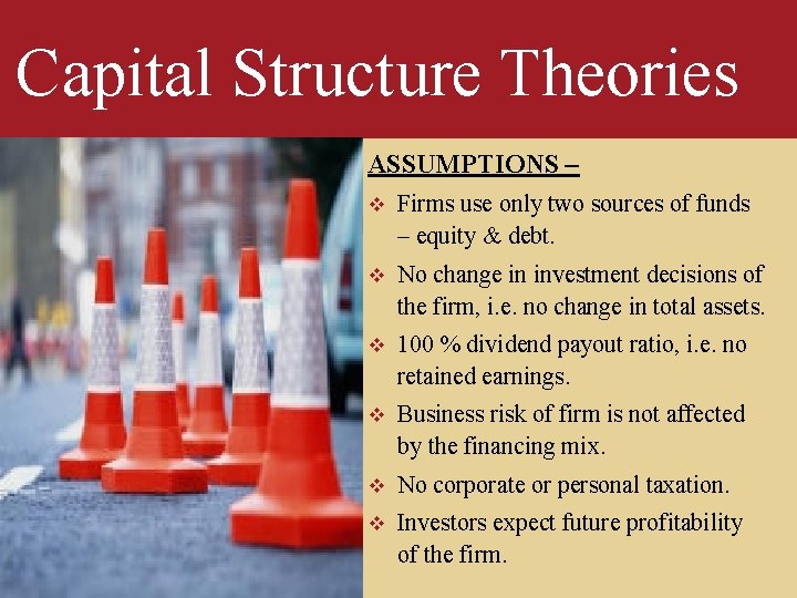 Capital Structure Theories ASSUMPTIONS – v Firms use only two sources of funds –