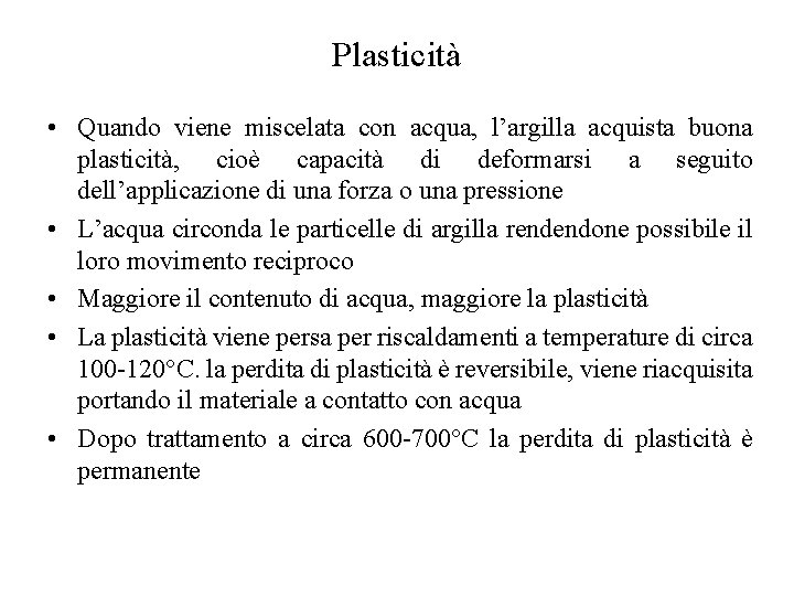 Plasticità • Quando viene miscelata con acqua, l’argilla acquista buona plasticità, cioè capacità di