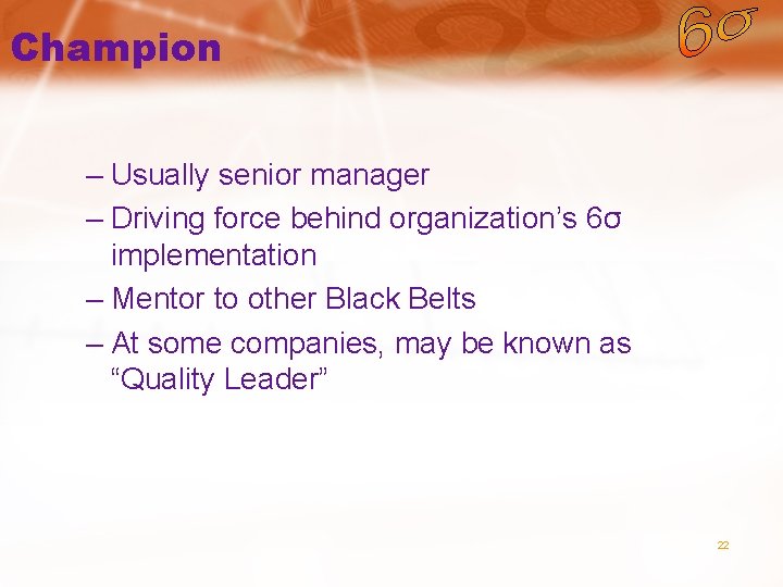 Champion – Usually senior manager – Driving force behind organization’s 6σ implementation – Mentor