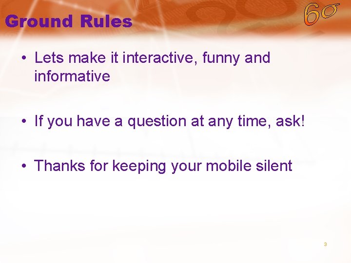 Ground Rules • Lets make it interactive, funny and informative • If you have