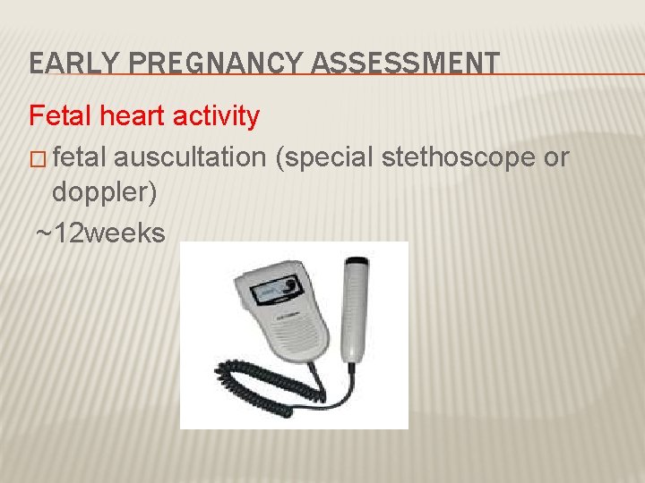 EARLY PREGNANCY ASSESSMENT Fetal heart activity � fetal auscultation (special stethoscope or doppler) ~12