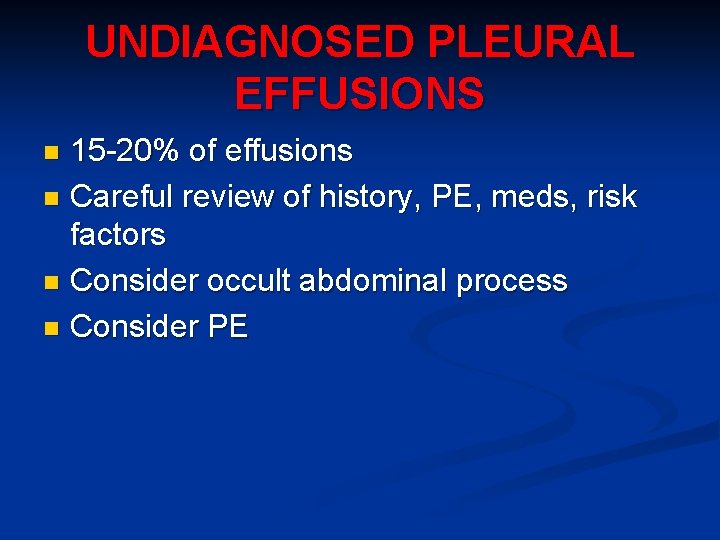 UNDIAGNOSED PLEURAL EFFUSIONS 15 -20% of effusions n Careful review of history, PE, meds,