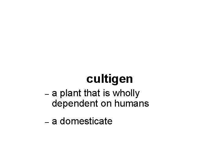 cultigen – a plant that is wholly dependent on humans – a domesticate 