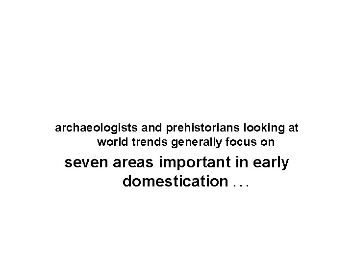 archaeologists and prehistorians looking at world trends generally focus on seven areas important in