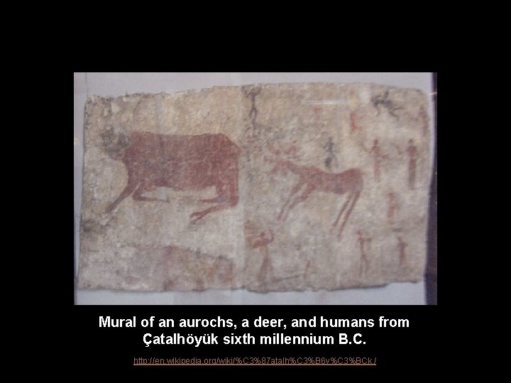 Mural of an aurochs, a deer, and humans from Çatalhöyük sixth millennium B. C.