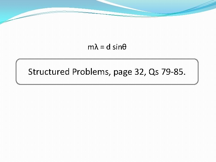 mλ = d sinθ Structured Problems, page 32, Qs 79 -85. 