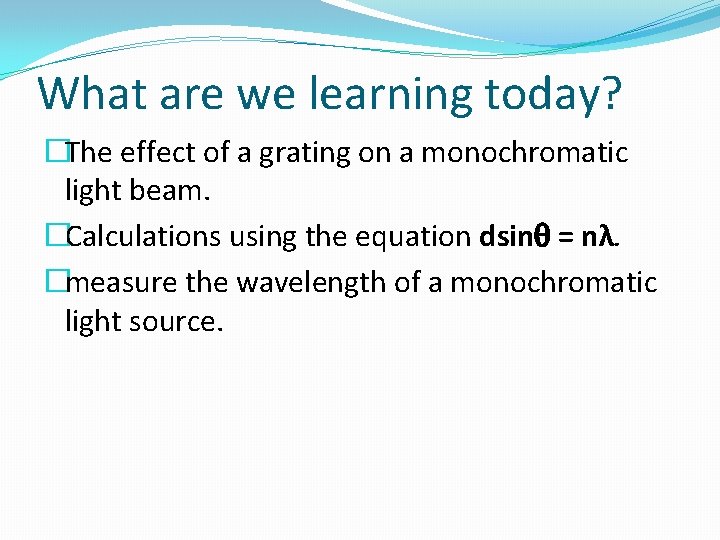 What are we learning today? �The effect of a grating on a monochromatic light