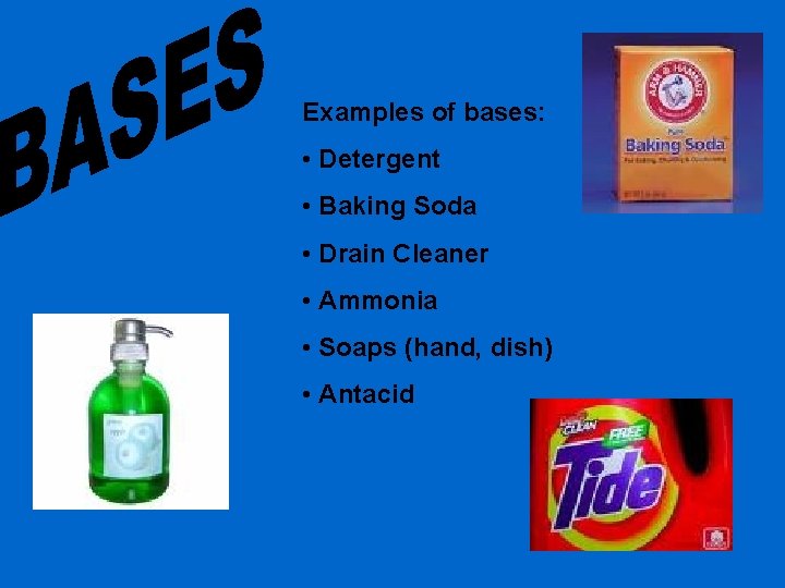 Examples of bases: • Detergent • Baking Soda • Drain Cleaner • Ammonia •