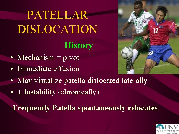 PATELLAR DISLOCATION History • • Mechanism = pivot Immediate effusion May visualize patella dislocated