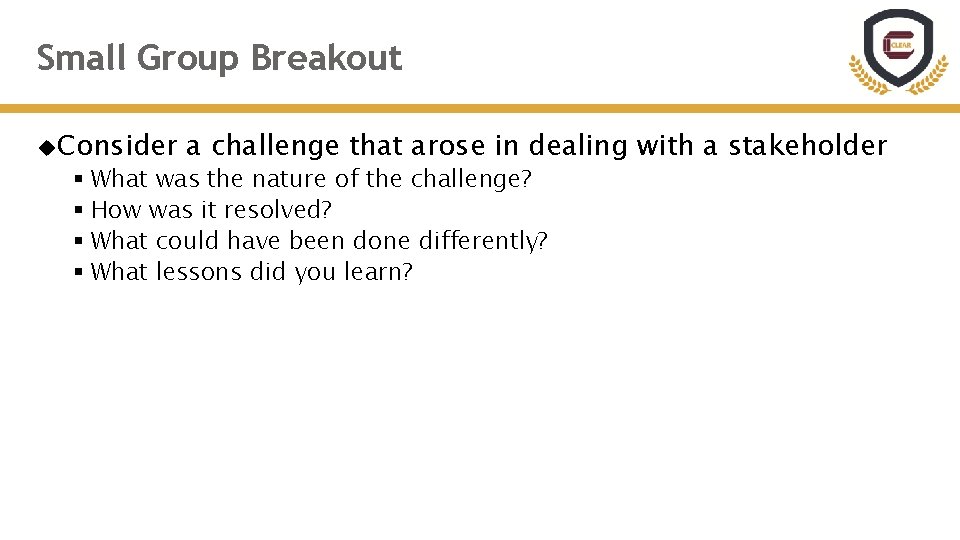 Small Group Breakout Consider a challenge that arose in dealing with a stakeholder §