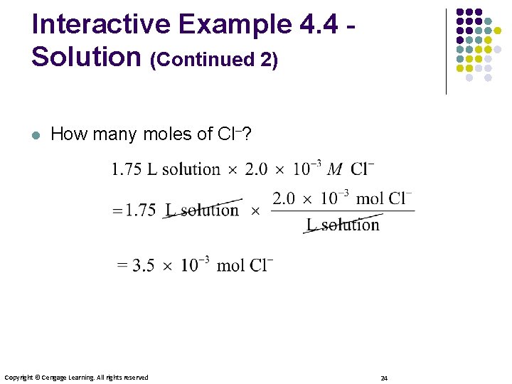Interactive Example 4. 4 Solution (Continued 2) l How many moles of Cl–? Copyright