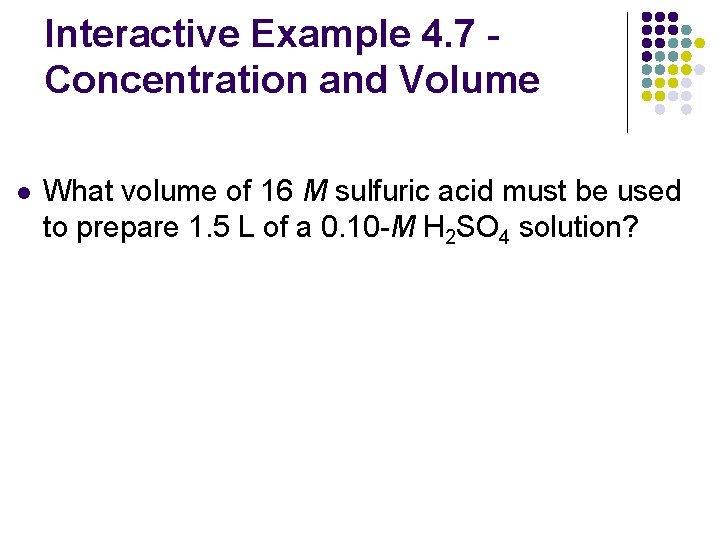 Interactive Example 4. 7 Concentration and Volume l What volume of 16 M sulfuric