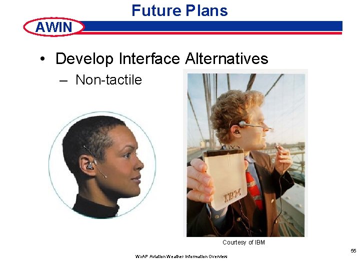 Future Plans AWIN • Develop Interface Alternatives – Non-tactile Courtesy of IBM 55 Wx.