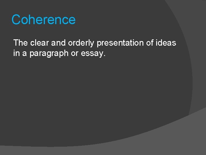 Coherence The clear and orderly presentation of ideas in a paragraph or essay. 