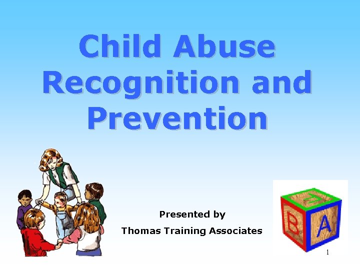 Child Abuse Recognition and Prevention Presented by Thomas Training Associates 1 