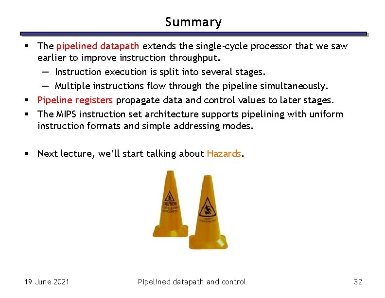 Summary § The pipelined datapath extends the single-cycle processor that we saw earlier to