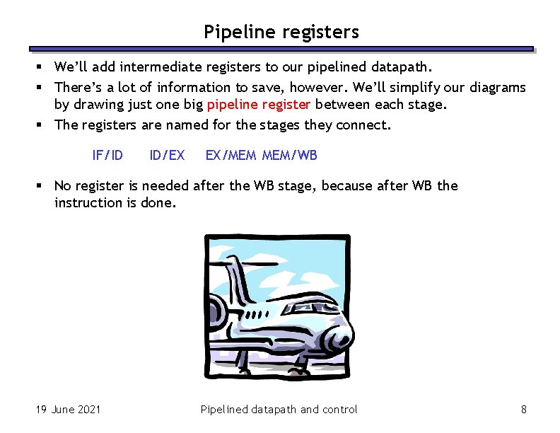 Pipeline registers § We’ll add intermediate registers to our pipelined datapath. § There’s a