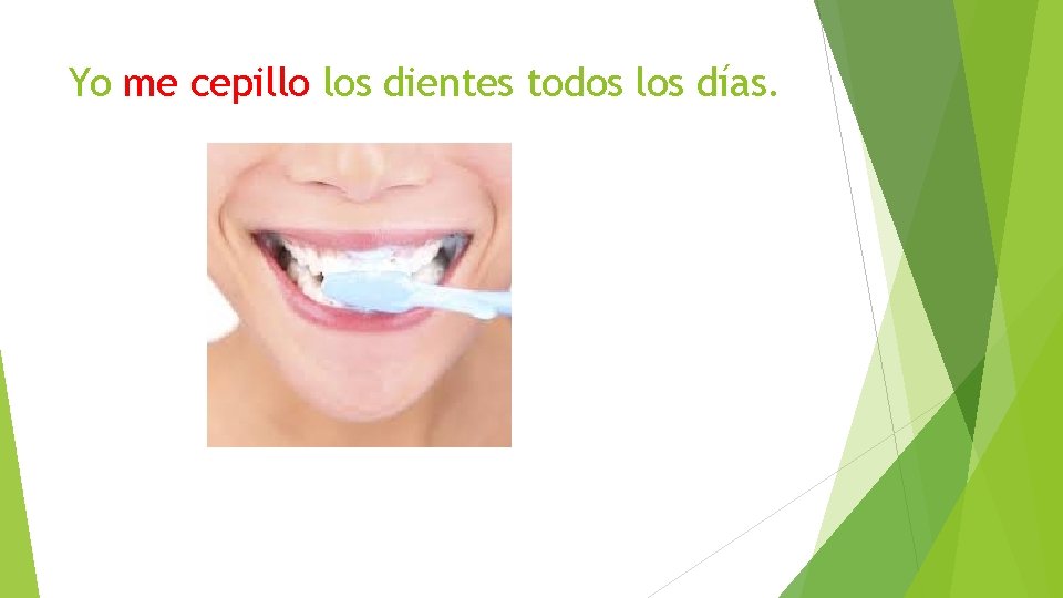 Yo me cepillo los dientes todos los días. 