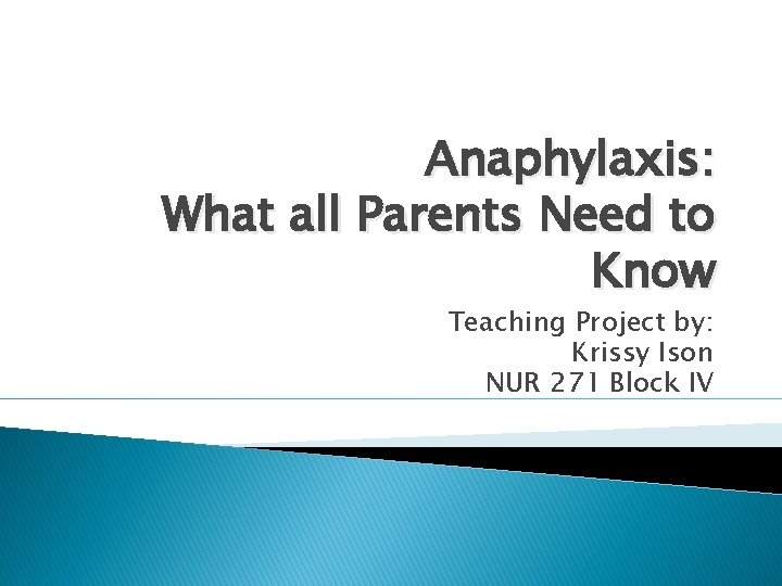Anaphylaxis: What all Parents Need to Know Teaching Project by: Krissy Ison NUR 271