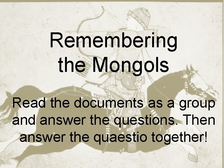 Remembering the Mongols Read the documents as a group and answer the questions. Then