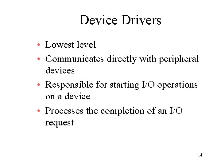 Device Drivers • Lowest level • Communicates directly with peripheral devices • Responsible for