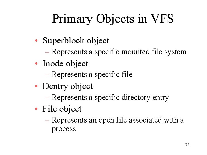 Primary Objects in VFS • Superblock object – Represents a specific mounted file system
