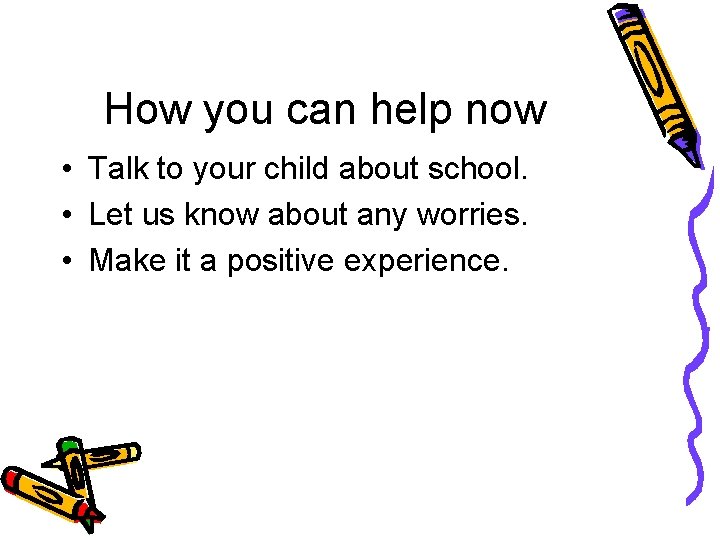 How you can help now • Talk to your child about school. • Let