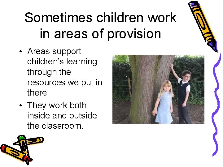 Sometimes children work in areas of provision • Areas support children’s learning through the