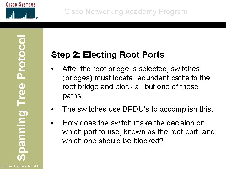 Spanning Tree Protocol Cisco Networking Academy Program © Cisco Systems, Inc. 2000 Step 2: Spanning Tree Protocol Cisco Networking Academy Program © Cisco Systems, Inc. 2000 Step 2: